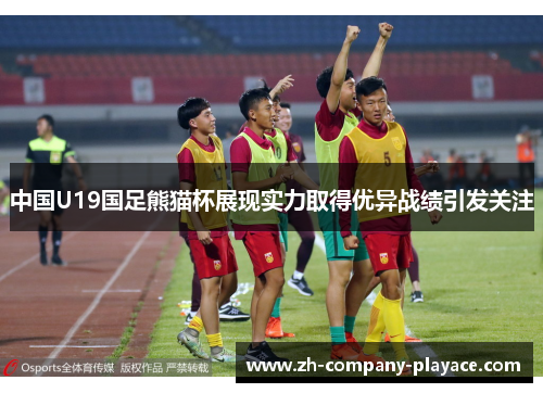 中国U19国足熊猫杯展现实力取得优异战绩引发关注