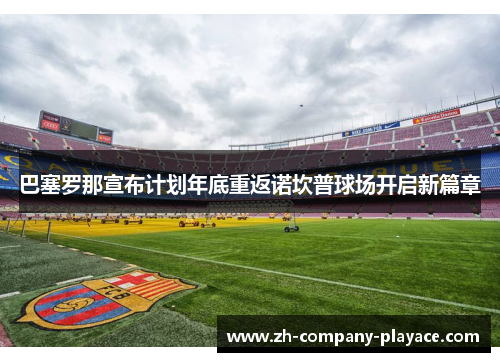巴塞罗那宣布计划年底重返诺坎普球场开启新篇章