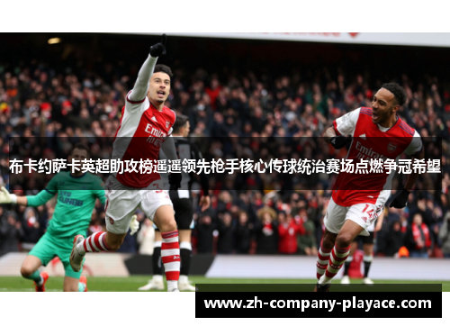 布卡约萨卡英超助攻榜遥遥领先枪手核心传球统治赛场点燃争冠希望
