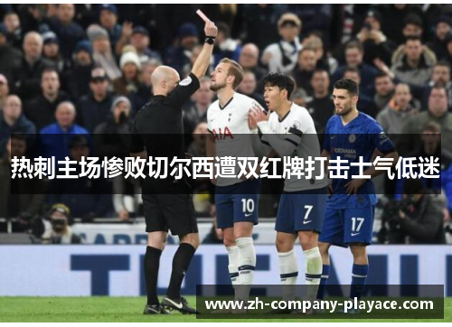 热刺主场惨败切尔西遭双红牌打击士气低迷