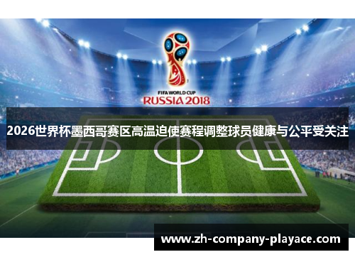 2026世界杯墨西哥赛区高温迫使赛程调整球员健康与公平受关注
