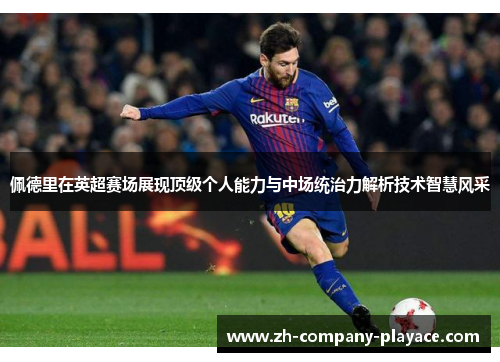 佩德里在英超赛场展现顶级个人能力与中场统治力解析技术智慧风采