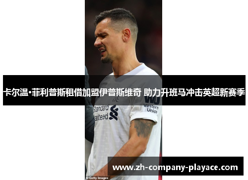 卡尔温·菲利普斯租借加盟伊普斯维奇 助力升班马冲击英超新赛季