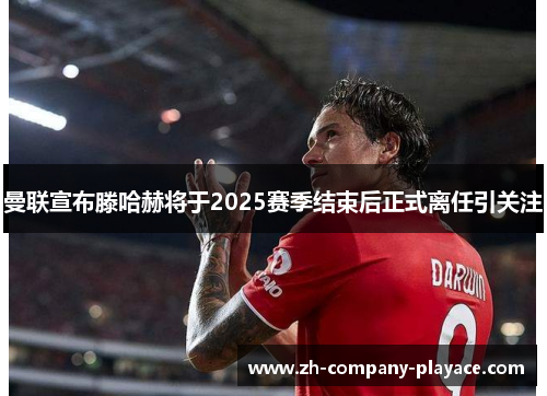 曼联宣布滕哈赫将于2025赛季结束后正式离任引关注