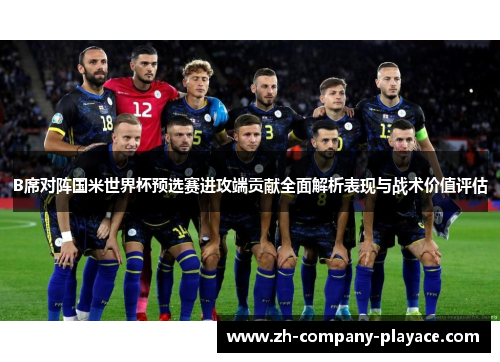 B席对阵国米世界杯预选赛进攻端贡献全面解析表现与战术价值评估