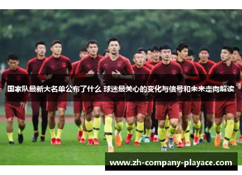 国家队最新大名单公布了什么 球迷最关心的变化与信号和未来走向解读