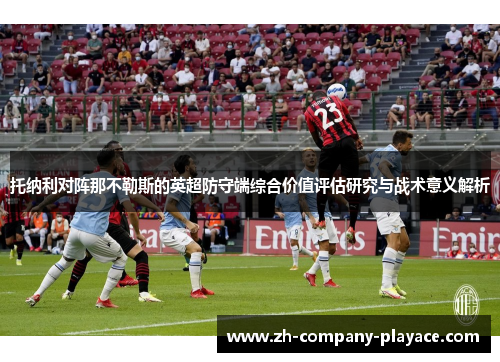 托纳利对阵那不勒斯的英超防守端综合价值评估研究与战术意义解析 托纳利对阵那不勒斯的英超防守端综合价值评估研究与战术意义解析